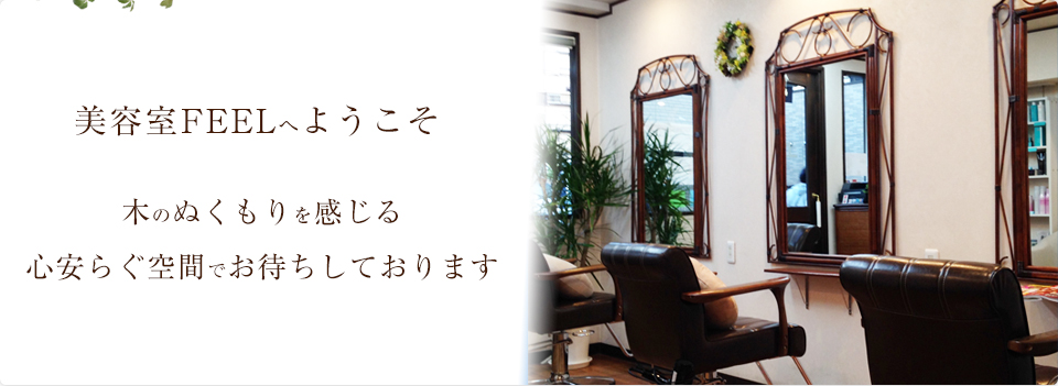 美容室FEELへようこそ　木のぬくもりを感じる　心安らぐ空間でお待ちしております